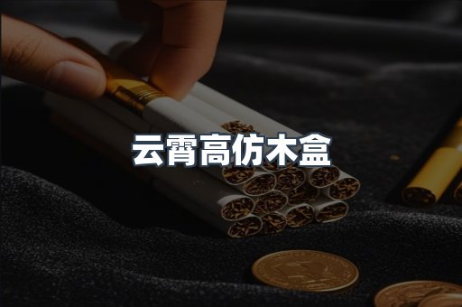 云霄高仿木盒